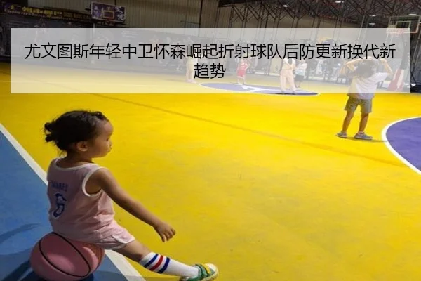 尤文图斯年轻中卫怀森崛起折射球队后防更新换代新趋势