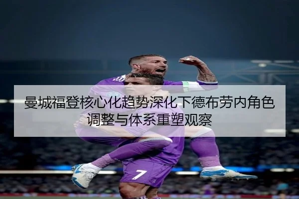 曼城福登核心化趋势深化下德布劳内角色调整与体系重塑观察