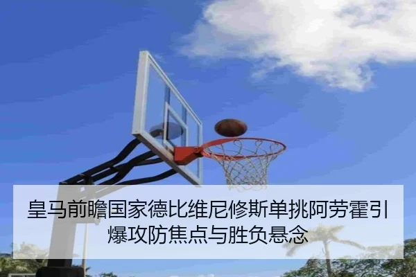 皇马前瞻国家德比维尼修斯单挑阿劳霍引爆攻防焦点与胜负悬念